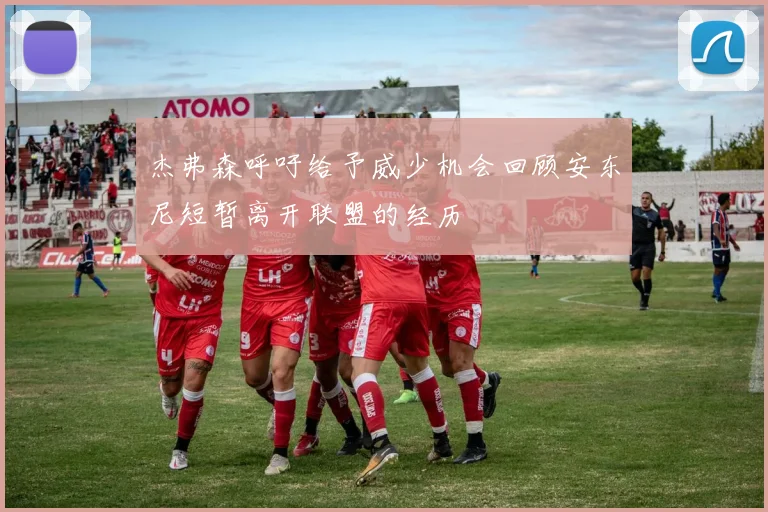 杰弗森呼吁给予威少机会回顾安东尼短暂离开联盟的经历