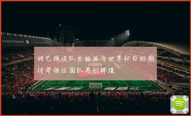 姆巴佩谈队长经历与世界杯目标期待带领法国队再创辉煌
