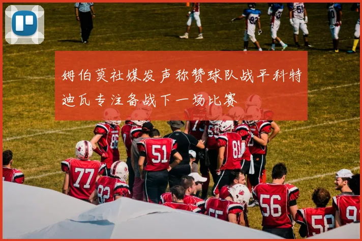 姆伯莫社媒发声称赞球队战平科特迪瓦专注备战下一场比赛