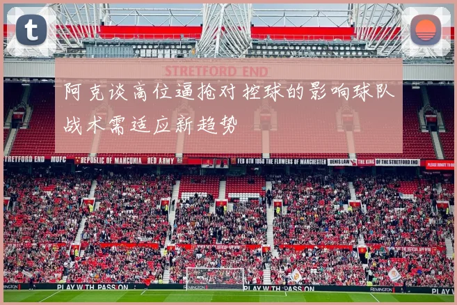 阿克谈高位逼抢对控球的影响球队战术需适应新趋势