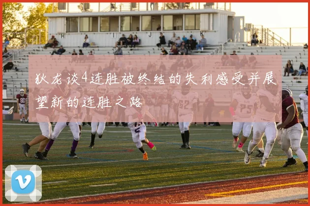 狄龙谈4连胜被终结的失利感受并展望新的连胜之路