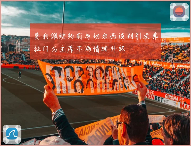 费利佩续约前与切尔西谈判引发弗拉门戈主席不满情绪升级