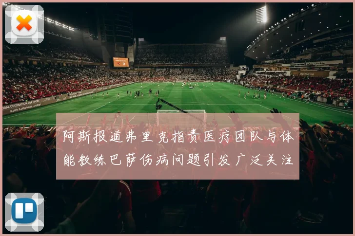阿斯报道弗里克指责医疗团队与体能教练巴萨伤病问题引发广泛关注