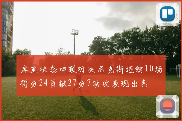 库里状态回暖对决尼克斯连续10场得分24贡献27分7助攻表现出色