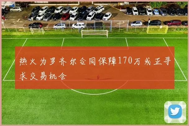 热火为罗齐尔合同保障170万或正寻求交易机会
