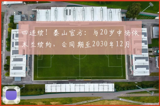 四连续！泰山官方：与20岁中场依木兰续约，合同期至2030年12月