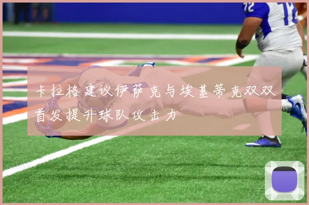卡拉格建议伊萨克与埃基蒂克双双首发提升球队攻击力