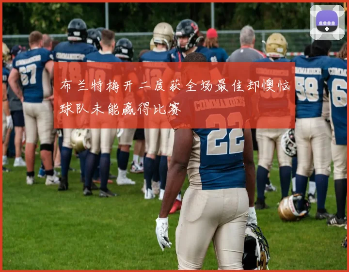 布兰特梅开二度获全场最佳却懊恼球队未能赢得比赛